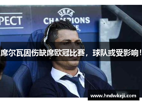 席尔瓦因伤缺席欧冠比赛,球队或受影响! 席尔瓦因伤缺席欧冠比赛,球队或受影响!