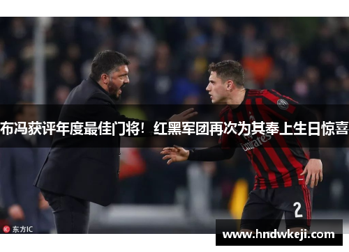 布冯获评年度最佳门将！红黑军团再次为其奉上生日惊喜