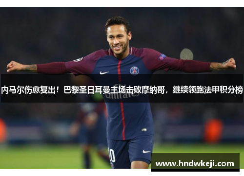 内马尔伤愈复出!巴黎圣日耳曼主场击败摩纳哥,继续领跑法甲积分榜 内马尔伤愈复出!巴黎圣日耳曼主场击败摩纳哥,继续领跑法甲积分榜