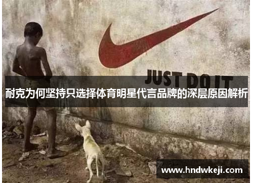 耐克为何坚持只选择体育明星代言品牌的深层原因解析 耐克为何坚持只选择体育明星代言品牌的深层原因解析