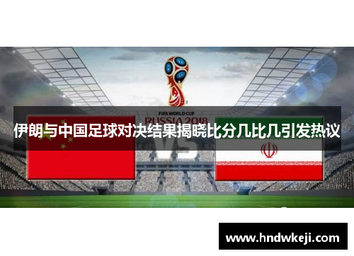 伊朗与中国足球对决结果揭晓比分几比几引发热议
