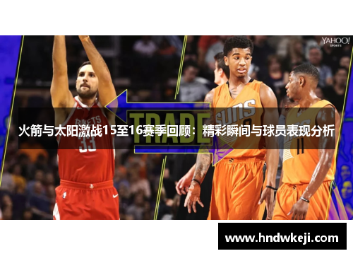 火箭与太阳激战15至16赛季回顾：精彩瞬间与球员表现分析