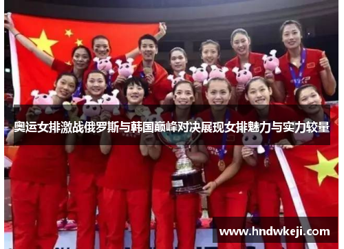 奥运女排激战俄罗斯与韩国巅峰对决展现女排魅力与实力较量